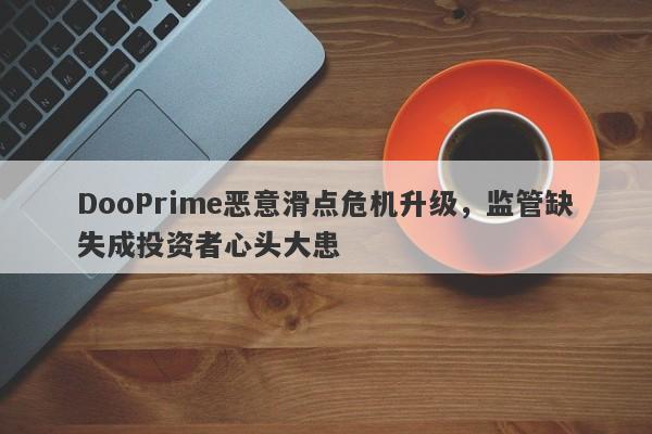 DooPrime恶意滑点危机升级，监管缺失成投资者心头大患-第1张图片-要懂汇