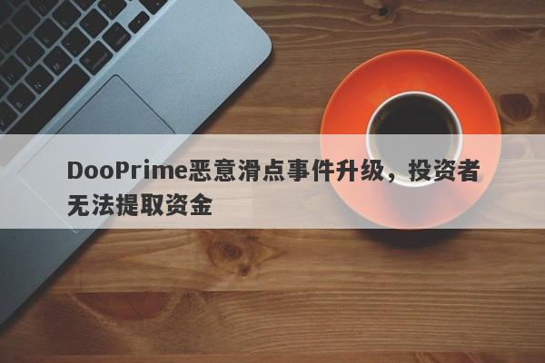 DooPrime恶意滑点事件升级，投资者无法提取资金-第1张图片-要懂汇