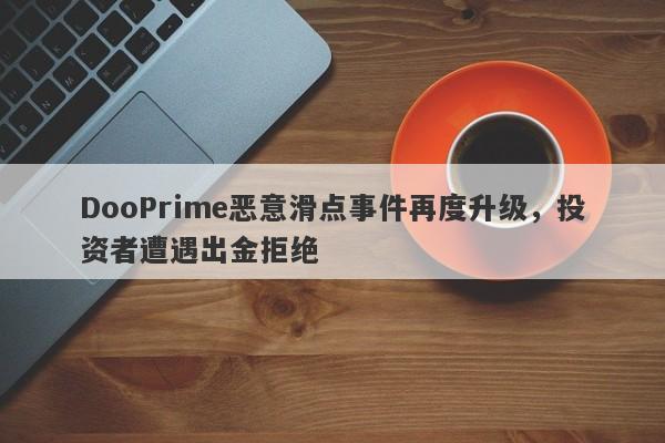 DooPrime恶意滑点事件再度升级，投资者遭遇出金拒绝-第1张图片-要懂汇