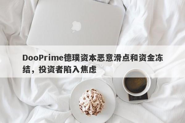 DooPrime德璞资本恶意滑点和资金冻结，投资者陷入焦虑-第1张图片-要懂汇