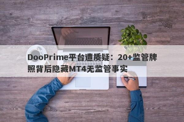 DooPrime平台遭质疑：20+监管牌照背后隐藏MT4无监管事实-第1张图片-要懂汇