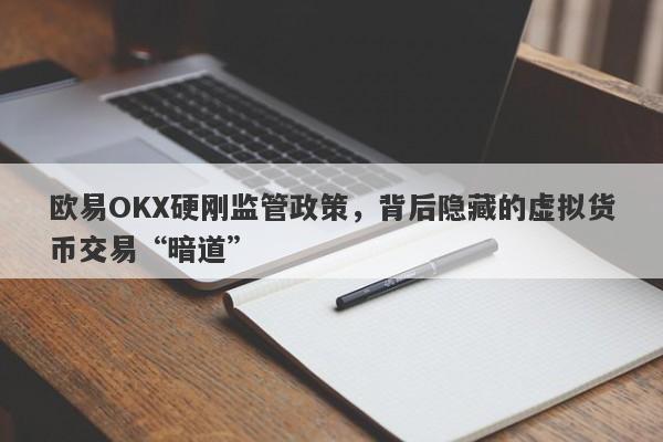 欧易OKX硬刚监管政策，背后隐藏的虚拟货币交易“暗道”-第1张图片-要懂汇