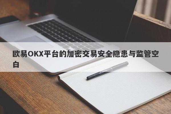 欧易OKX平台的加密交易安全隐患与监管空白-第1张图片-要懂汇