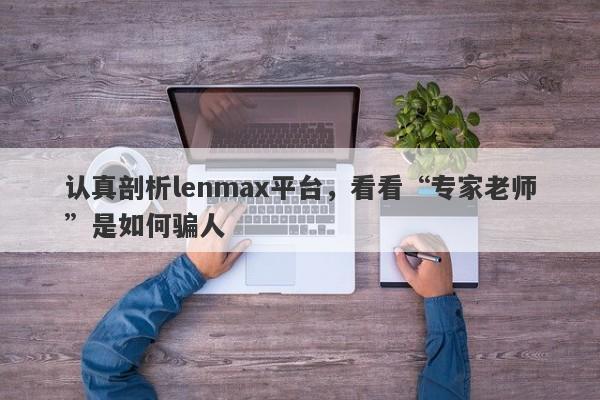 认真剖析lenmax平台，看看“专家老师”是如何骗人-第1张图片-要懂汇