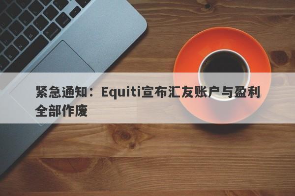 紧急通知：Equiti宣布汇友账户与盈利全部作废-第1张图片-要懂汇