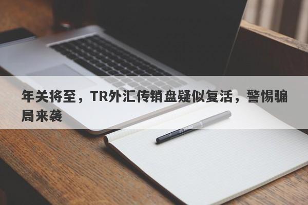 年关将至，TR外汇传销盘疑似复活，警惕骗局来袭-第1张图片-要懂汇