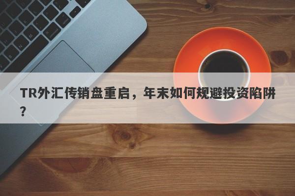 TR外汇传销盘重启，年末如何规避投资陷阱？-第1张图片-要懂汇