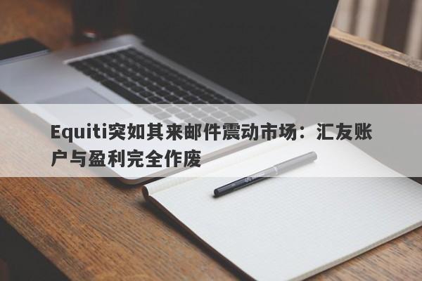 Equiti突如其来邮件震动市场：汇友账户与盈利完全作废-第1张图片-要懂汇