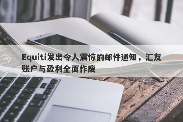 Equiti发出令人震惊的邮件通知，汇友账户与盈利全面作废-第1张图片-要懂汇