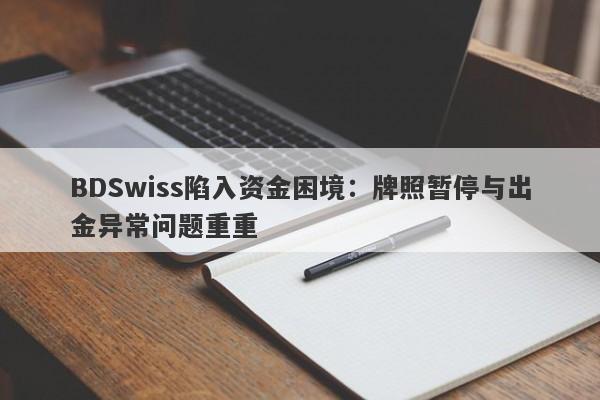 BDSwiss陷入资金困境：牌照暂停与出金异常问题重重-第1张图片-要懂汇