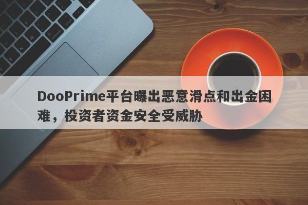 DooPrime平台曝出恶意滑点和出金困难，投资者资金安全受威胁-第1张图片-要懂汇