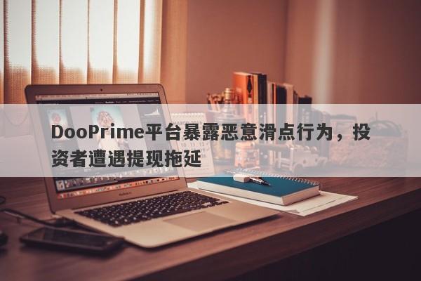 DooPrime平台暴露恶意滑点行为，投资者遭遇提现拖延-第1张图片-要懂汇