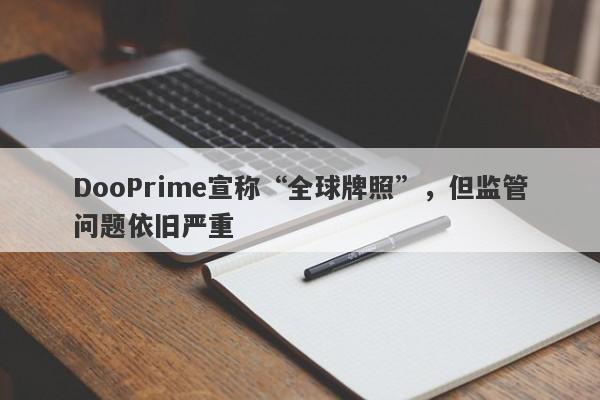 DooPrime宣称“全球牌照”，但监管问题依旧严重-第1张图片-要懂汇