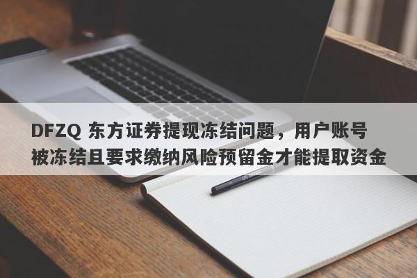 DFZQ 东方证券提现冻结问题，用户账号被冻结且要求缴纳风险预留金才能提取资金-第1张图片-要懂汇