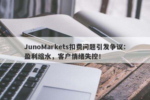 JunoMarkets扣费问题引发争议：盈利缩水，客户情绪失控！-第1张图片-要懂汇