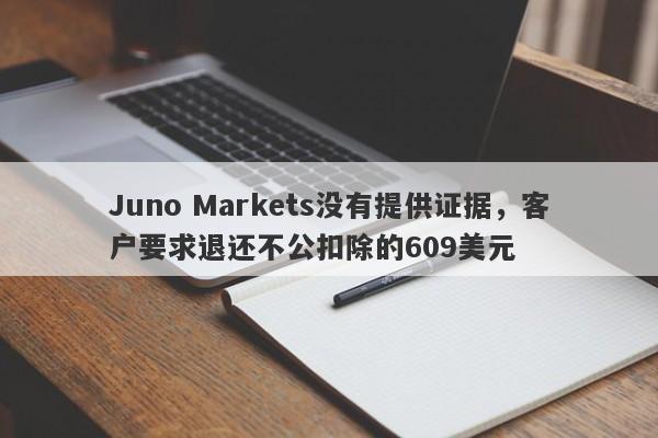 Juno Markets没有提供证据，客户要求退还不公扣除的609美元-第1张图片-要懂汇