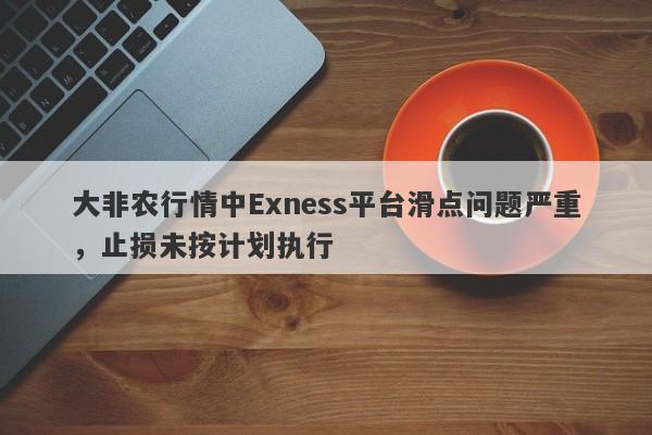 大非农行情中Exness平台滑点问题严重，止损未按计划执行-第1张图片-要懂汇