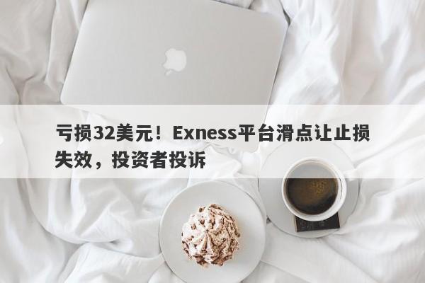 亏损32美元！Exness平台滑点让止损失效，投资者投诉-第1张图片-要懂汇