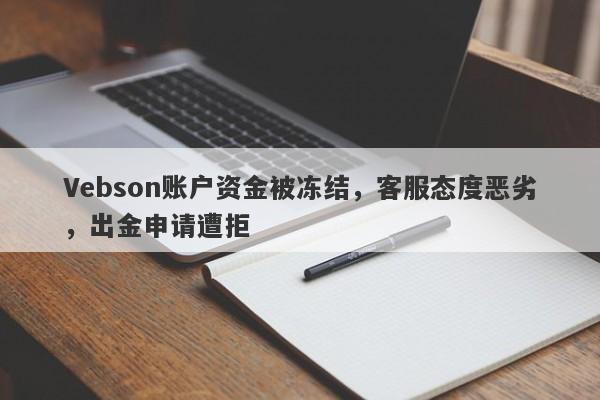 Vebson账户资金被冻结，客服态度恶劣，出金申请遭拒-第1张图片-要懂汇