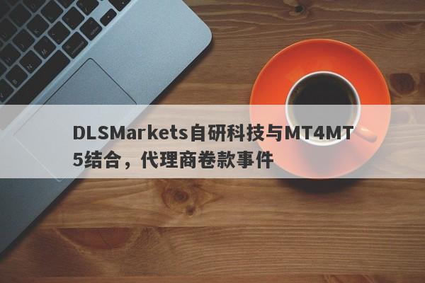 DLSMarkets自研科技与MT4MT5结合，代理商卷款事件-第1张图片-要懂汇