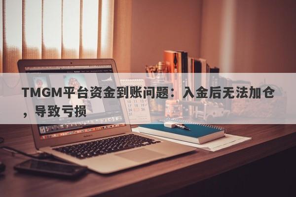 TMGM平台资金到账问题：入金后无法加仓，导致亏损-第1张图片-要懂汇