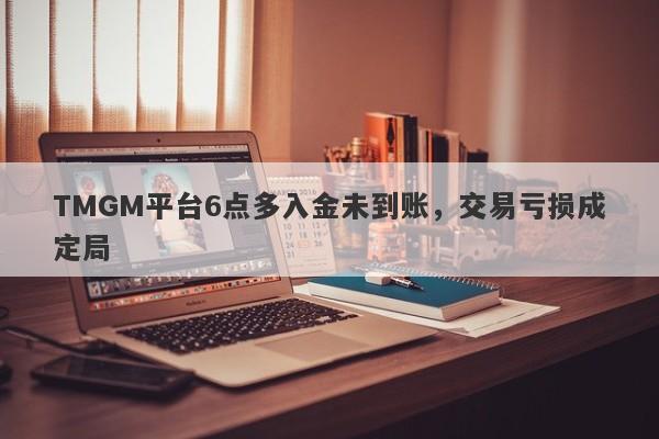 TMGM平台6点多入金未到账，交易亏损成定局-第1张图片-要懂汇