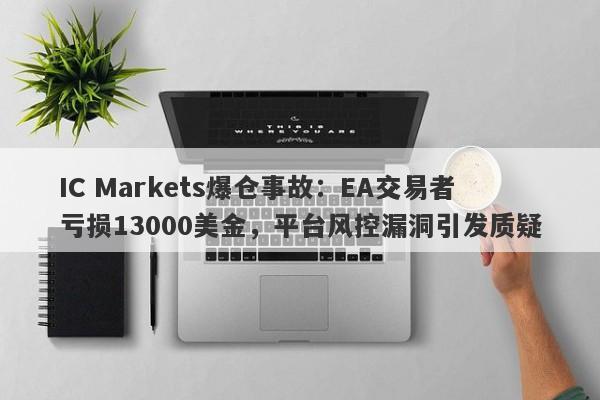 IC Markets爆仓事故：EA交易者亏损13000美金，平台风控漏洞引发质疑-第1张图片-要懂汇