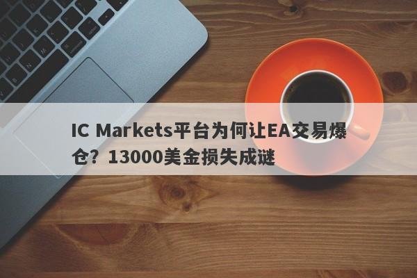 IC Markets平台为何让EA交易爆仓？13000美金损失成谜-第1张图片-要懂汇