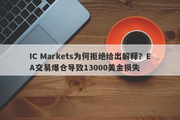 IC Markets为何拒绝给出解释？EA交易爆仓导致13000美金损失-第1张图片-要懂汇