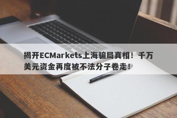 揭开ECMarkets上海骗局真相！千万美元资金再度被不法分子卷走！-第1张图片-要懂汇