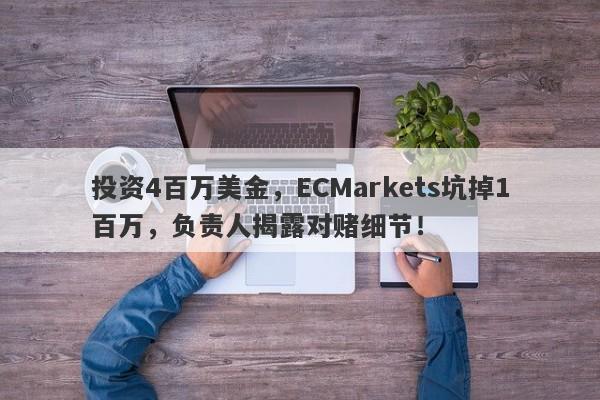 投资4百万美金，ECMarkets坑掉1百万，负责人揭露对赌细节！-第1张图片-要懂汇