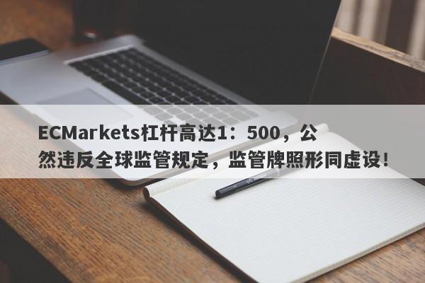 ECMarkets杠杆高达1：500，公然违反全球监管规定，监管牌照形同虚设！-第1张图片-要懂汇