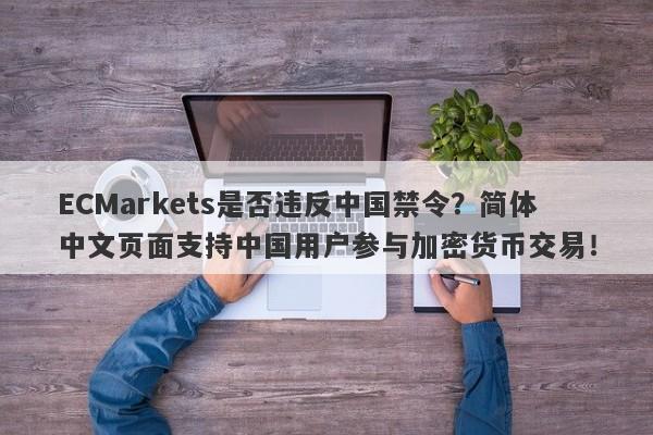 ECMarkets是否违反中国禁令？简体中文页面支持中国用户参与加密货币交易！-第1张图片-要懂汇