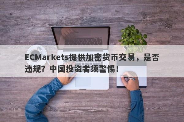 ECMarkets提供加密货币交易，是否违规？中国投资者须警惕！-第1张图片-要懂汇