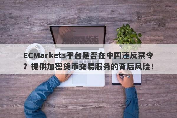 ECMarkets平台是否在中国违反禁令？提供加密货币交易服务的背后风险！-第1张图片-要懂汇