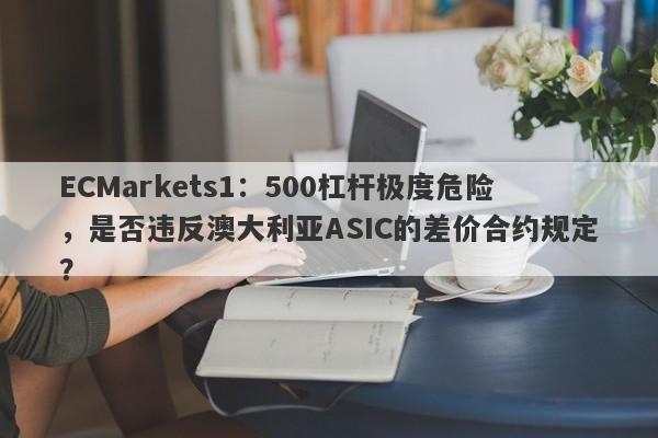 ECMarkets1：500杠杆极度危险，是否违反澳大利亚ASIC的差价合约规定？-第1张图片-要懂汇