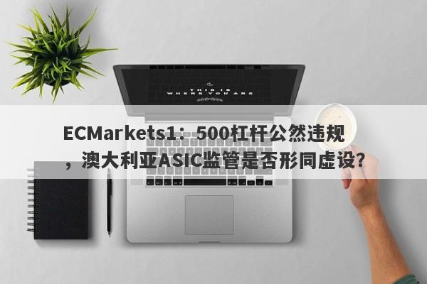 ECMarkets1：500杠杆公然违规，澳大利亚ASIC监管是否形同虚设？-第1张图片-要懂汇