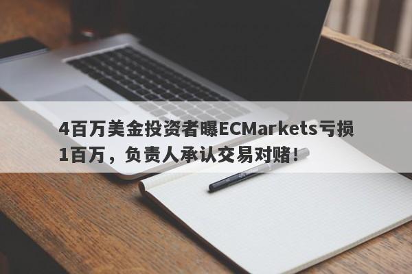 4百万美金投资者曝ECMarkets亏损1百万，负责人承认交易对赌！-第1张图片-要懂汇