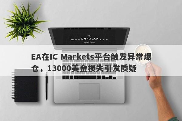 EA在IC Markets平台触发异常爆仓，13000美金损失引发质疑-第1张图片-要懂汇