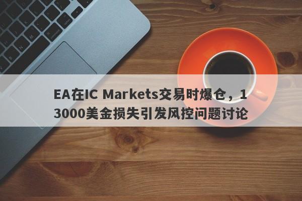 EA在IC Markets交易时爆仓，13000美金损失引发风控问题讨论-第1张图片-要懂汇