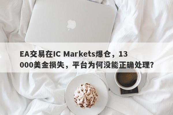 EA交易在IC Markets爆仓，13000美金损失，平台为何没能正确处理？-第1张图片-要懂汇