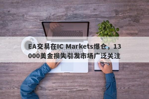 EA交易在IC Markets爆仓，13000美金损失引发市场广泛关注-第1张图片-要懂汇