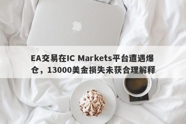 EA交易在IC Markets平台遭遇爆仓，13000美金损失未获合理解释-第1张图片-要懂汇