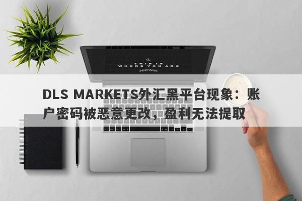 DLS MARKETS外汇黑平台现象：账户密码被恶意更改，盈利无法提取-第1张图片-要懂汇