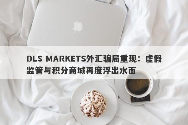 DLS MARKETS外汇骗局重现：虚假监管与积分商城再度浮出水面-第1张图片-要懂汇