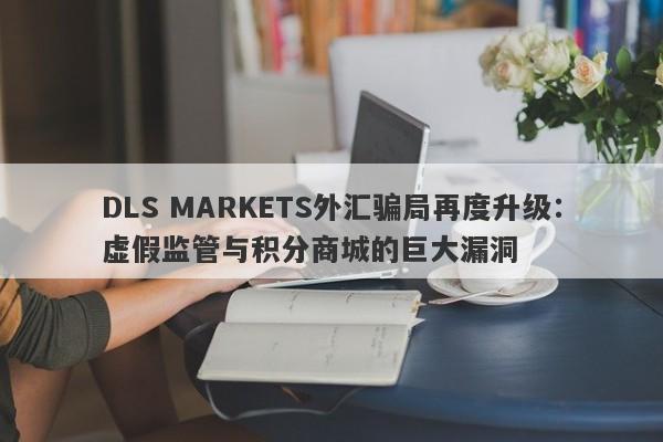 DLS MARKETS外汇骗局再度升级：虚假监管与积分商城的巨大漏洞-第1张图片-要懂汇