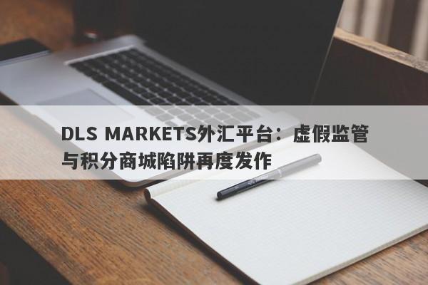 DLS MARKETS外汇平台：虚假监管与积分商城陷阱再度发作-第1张图片-要懂汇