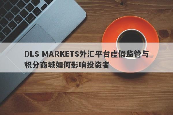 DLS MARKETS外汇平台虚假监管与积分商城如何影响投资者-第1张图片-要懂汇