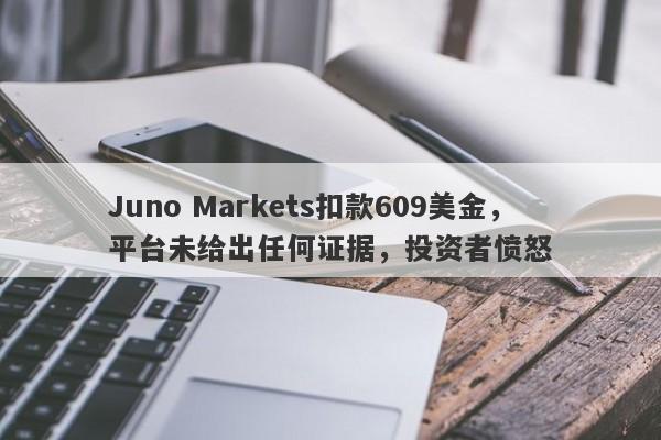 Juno Markets扣款609美金，平台未给出任何证据，投资者愤怒-第1张图片-要懂汇