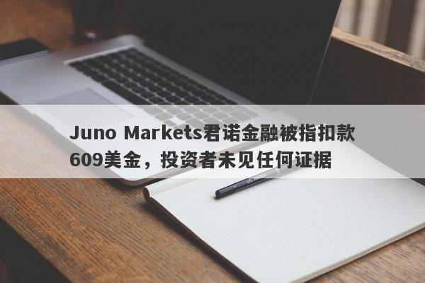 Juno Markets君诺金融被指扣款609美金，投资者未见任何证据-第1张图片-要懂汇